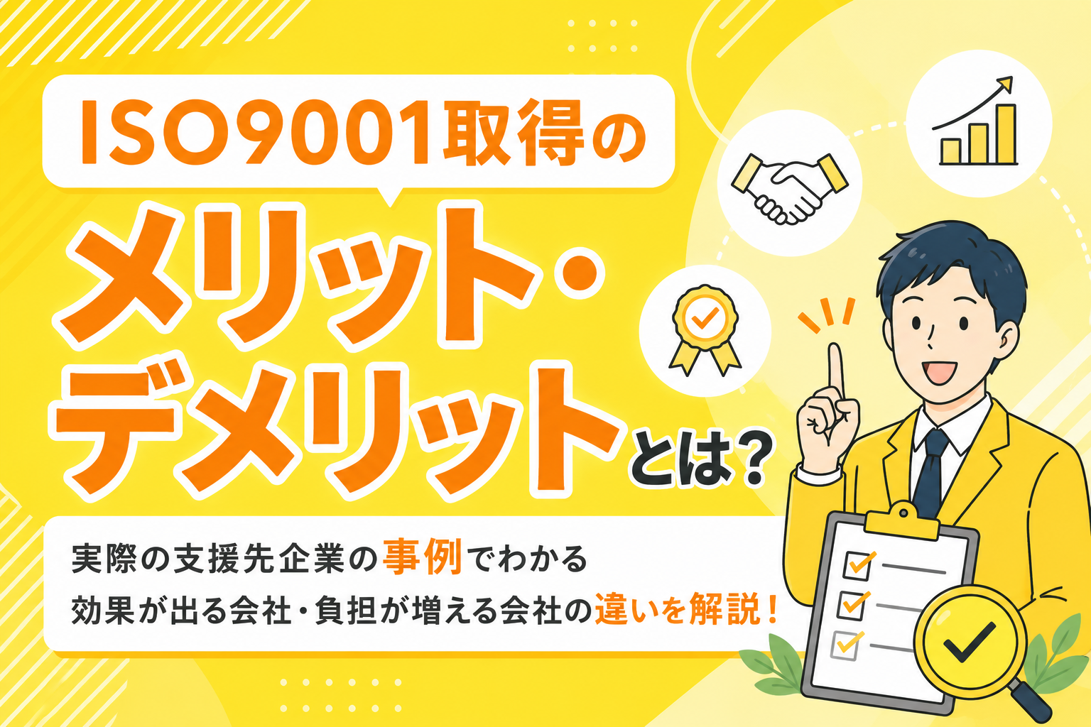ISO9001取得のメリット・デメリットとは？実際の支援先企業の具体事例でわかる効果が出る会社・負担が増える会社の違いを解説